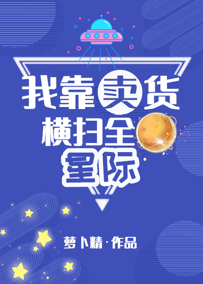 我靠卖货横扫全星际全文免费阅读