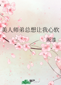 《美人师弟总想让我心软》作者:阪漆