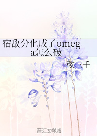 宿敌分化成了omega怎么破txt