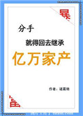 分手就要回去继承了亿万家产全文免费阅读