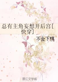 总有主角妄想开后宫[快穿]作者:不会下棋